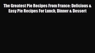 PDF Download The Greatest Pie Recipes From France: Delicious & Easy Pie Recipes For Lunch Dinner