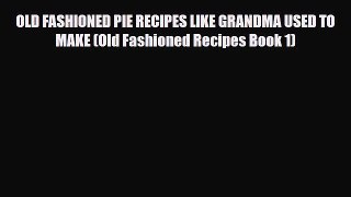 PDF Download OLD FASHIONED PIE RECIPES LIKE GRANDMA USED TO MAKE (Old Fashioned Recipes Book