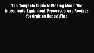 PDF Download The Complete Guide to Making Mead: The Ingredients Equipment Processes and Recipes
