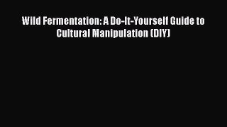 PDF Download Wild Fermentation: A Do-It-Yourself Guide to Cultural Manipulation (DIY) Read
