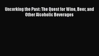 PDF Download Uncorking the Past: The Quest for Wine Beer and Other Alcoholic Beverages Read