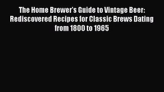 PDF Download The Home Brewer's Guide to Vintage Beer: Rediscovered Recipes for Classic Brews