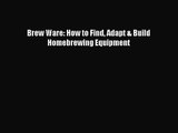 PDF Download Brew Ware: How to Find Adapt & Build Homebrewing Equipment Read Full Ebook
