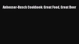PDF Download Anheuser-Busch Cookbook: Great Food Great Beer PDF Online