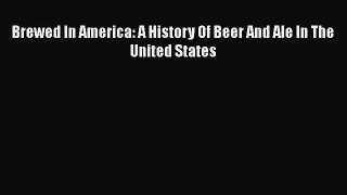 PDF Download Brewed In America: A History Of Beer And Ale In The United States Download Online