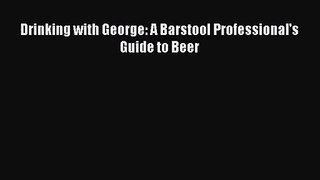 PDF Download Drinking with George: A Barstool Professional's Guide to Beer Download Full Ebook