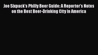 PDF Download Joe Sixpack's Philly Beer Guide: A Reporter's Notes on the Best Beer-Drinking