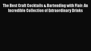 PDF Download The Best Craft Cocktails & Bartending with Flair: An Incredible Collection of