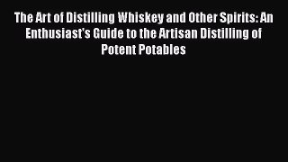 PDF Download The Art of Distilling Whiskey and Other Spirits: An Enthusiast's Guide to the