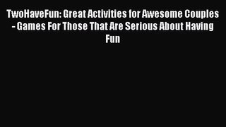 TwoHaveFun: Great Activities for Awesome Couples  - Games For Those That Are Serious About