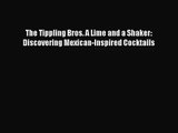 PDF Download The Tippling Bros. A Lime and a Shaker: Discovering Mexican-Inspired Cocktails
