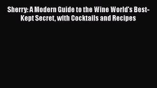 PDF Download Sherry: A Modern Guide to the Wine World's Best-Kept Secret with Cocktails and