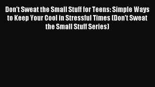 [PDF Download] Don't Sweat the Small Stuff for Teens: Simple Ways to Keep Your Cool in Stressful
