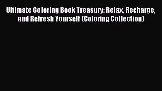 [PDF Download] Ultimate Coloring Book Treasury: Relax Recharge and Refresh Yourself (Coloring