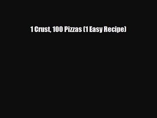 PDF Download 1 Crust 100 Pizzas (1 Easy Recipe) PDF Online