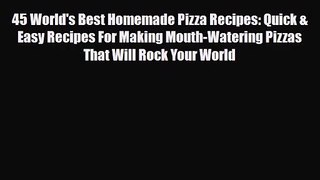 PDF Download 45 World's Best Homemade Pizza Recipes: Quick & Easy Recipes For Making Mouth-Watering