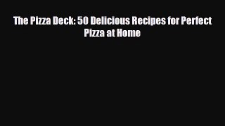 PDF Download The Pizza Deck: 50 Delicious Recipes for Perfect Pizza at Home PDF Online