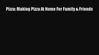 PDF Download Pizza: Making Pizza At Home For Family & Friends Read Full Ebook
