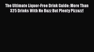 PDF Download The Ultimate Liquor-Free Drink Guide: More Than 325 Drinks With No Buzz But Plenty
