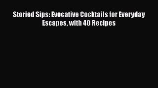 PDF Download Storied Sips: Evocative Cocktails for Everyday Escapes with 40 Recipes PDF Full