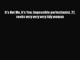 It's Not Me It's You: Impossible perfectionist 27 seeks very very very tidy woman [Read] Full