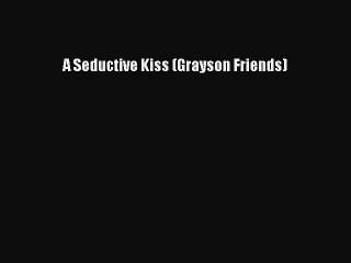 PDF Download A Seductive Kiss (Grayson Friends) Read Full Ebook