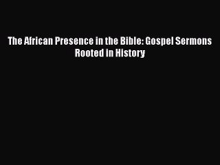 The African Presence in the Bible: Gospel Sermons Rooted in History [Download] Full Ebook