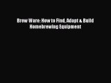 PDF Download Brew Ware: How to Find Adapt & Build Homebrewing Equipment Download Full Ebook