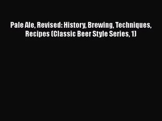 PDF Download Pale Ale Revised: History Brewing Techniques Recipes (Classic Beer Style Series