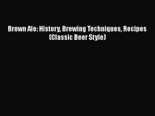 PDF Download Brown Ale: History Brewing Techniques Recipes (Classic Beer Style) Download Full