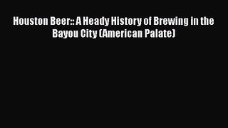 PDF Download Houston Beer:: A Heady History of Brewing in the Bayou City (American Palate)