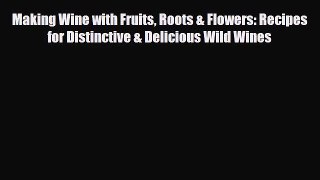 PDF Download Making Wine with Fruits Roots & Flowers: Recipes for Distinctive & Delicious Wild