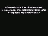 PDF Download A Toast to Bargain Wines: How Innovators Iconoclasts and Winemaking Revolutionaries