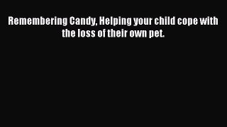 [PDF Download] Remembering Candy Helping your child cope with the loss of their own pet. [PDF]
