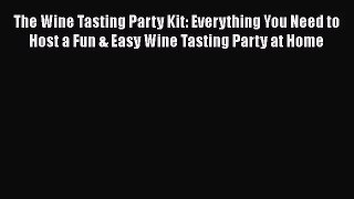 PDF Download The Wine Tasting Party Kit: Everything You Need to Host a Fun & Easy Wine Tasting