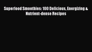 PDF Download Superfood Smoothies: 100 Delicious Energizing & Nutrient-dense Recipes PDF Full