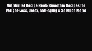 PDF Download Nutribullet Recipe Book: Smoothie Recipes for Weight-Loss Detox Anti-Aging & So