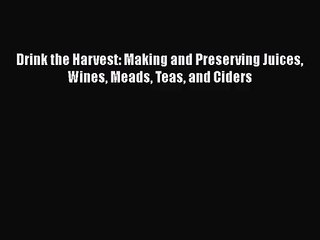 PDF Download Drink the Harvest: Making and Preserving Juices Wines Meads Teas and Ciders Read