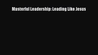 Masterful Leadership: Leading Like Jesus [Read] Full Ebook