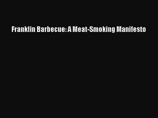 [PDF Download] Franklin Barbecue: A Meat-Smoking Manifesto [Download] Full Ebook