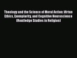 Read Theology and the Science of Moral Action: Virtue Ethics Exemplarity and Cognitive Neuroscience