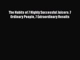 PDF Download The Habits of 7 Highly Successful Juicers: 7 Ordinary People 7 Extraordinary Results