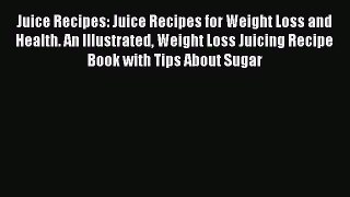 PDF Download Juice Recipes: Juice Recipes for Weight Loss and Health. An Illustrated Weight