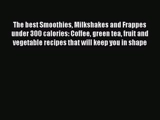 PDF Download The best Smoothies Milkshakes and Frappes under 300 calories: Coffee green tea