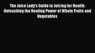 PDF Download The Juice Lady's Guide to Juicing for Health: Unleashing the Healing Power of