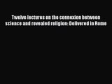Read Twelve lectures on the connexion between science and revealed religion: Delivered in Rome