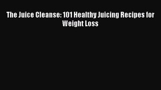 PDF Download The Juice Cleanse: 101 Healthy Juicing Recipes for Weight Loss PDF Online