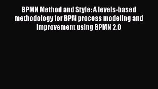 [PDF Download] BPMN Method and Style: A levels-based methodology for BPM process modeling and