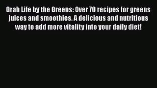 PDF Download Grab Life by the Greens: Over 70 recipes for greens juices and smoothies. A delicious