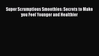 PDF Download Super Scrumptious Smoothies: Secrets to Make you Feel Younger and Healthier Download